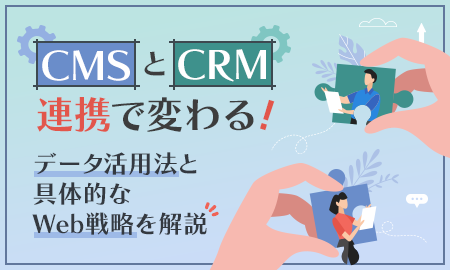 CMSとCRM連携で変わるデータ活用法と具体的なWeb戦略を解説