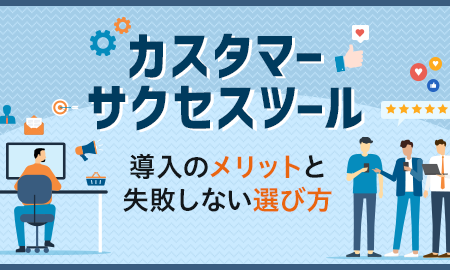 カスタマーサクセスツール導入のメリットと失敗しない選び方