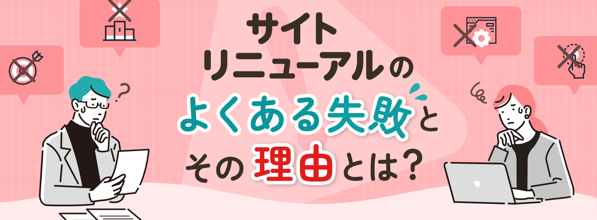 サイトリニューアルのよくある失敗とその理由とは？