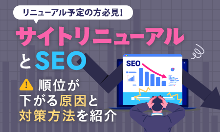 サイトリニューアルとSEO。順位が下がる原因と対策方法を紹介