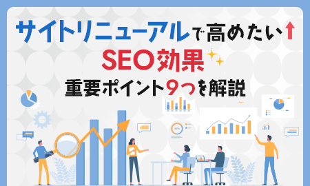 サイトリニューアルで高めたいSEO効果。重要ポイント9つを解説