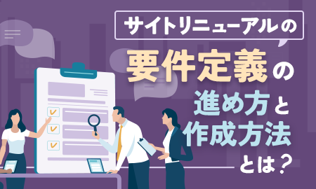 サイトリニューアルの要件定義の進め方と作成方法とは？ 