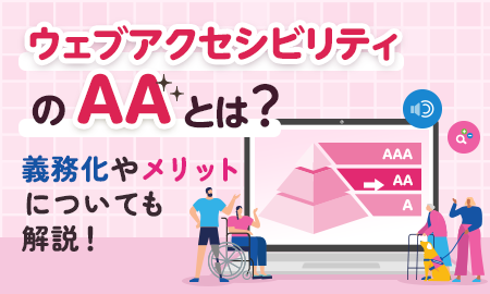 ウェブアクセシビリティの「AA」とは？義務化やメリットについても解説！